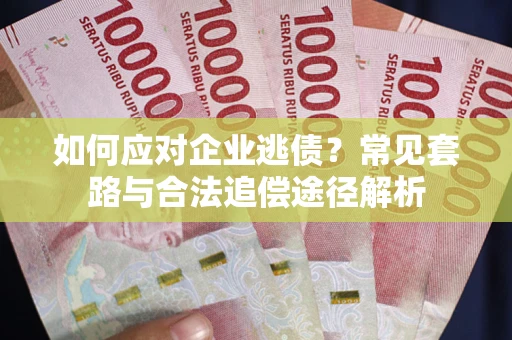 北京如何应对企业逃债？常见套路与合法追偿途径解析