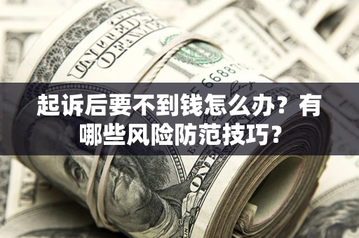 北京起诉后要不到钱怎么办?有哪些风险防范技巧? 北京起诉后要不到钱怎么办?有哪些风险防范技巧?