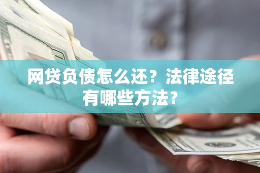 北京网贷负债怎么还？法律途径有哪些方法？