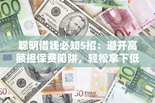 北京聪明借钱必知5招：避开高额担保费陷阱，轻松拿下低息贷款