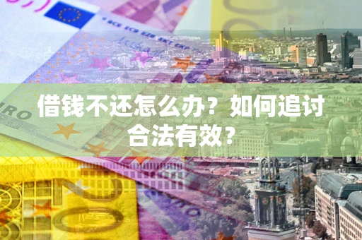 北京借钱不还怎么办？如何追讨合法有效？