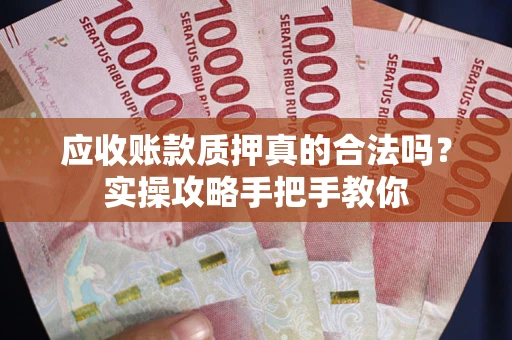 北京应收账款质押真的合法吗？实操攻略手把手教你