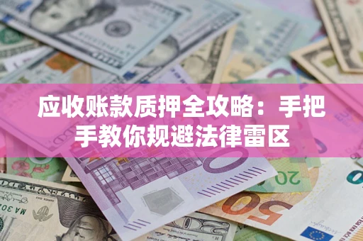 北京应收账款质押全攻略：手把手教你规避法律雷区