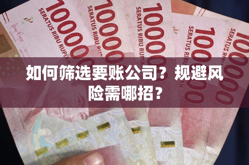 北京如何筛选要账公司？规避风险需哪招？