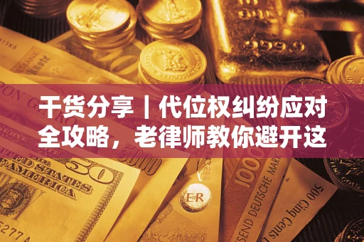 北京干货分享｜代位权纠纷应对全攻略，老律师教你避开这5大雷区