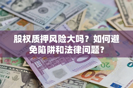 北京股权质押风险大吗？如何避免陷阱和法律问题？