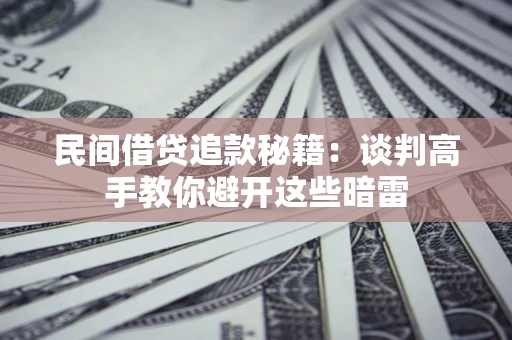 北京民间借贷追款秘籍：谈判高手教你避开这些暗雷