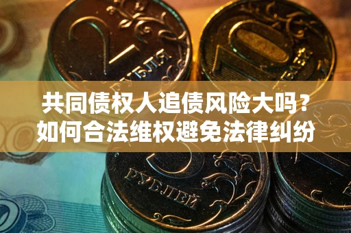 北京共同债权人追债风险大吗？如何合法维权避免法律纠纷？