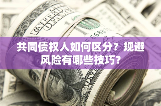 北京共同债权人如何区分？规避风险有哪些技巧？