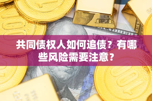 北京共同债权人如何追债？有哪些风险需要注意？