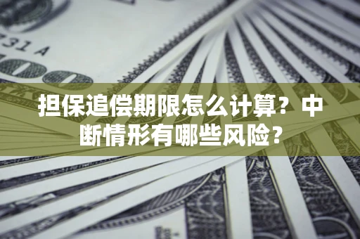 北京担保追偿期限怎么计算？中断情形有哪些风险？