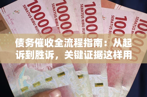 北京债务催收全流程指南：从起诉到胜诉，关键证据这样用