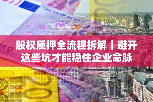 北京股权质押全流程拆解｜避开这些坑才能稳住企业命脉