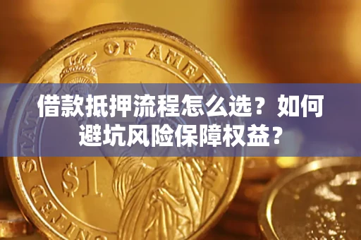 北京借款抵押流程怎么选？如何避坑风险保障权益？