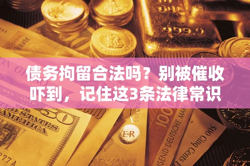 北京债务拘留合法吗?别被催收吓到,记住这3条法律常识 北京债务拘留合法吗?别被催收吓到,记住这3条法律常识
