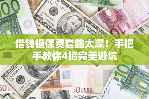 北京借钱担保费套路太深！手把手教你4招完美避坑