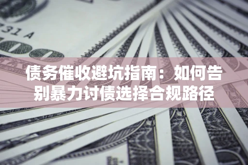北京债务催收避坑指南：如何告别暴力讨债选择合规路径