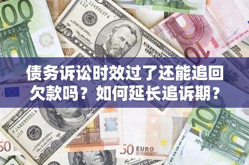 北京债务诉讼时效过了还能追回欠款吗？如何延长追诉期？