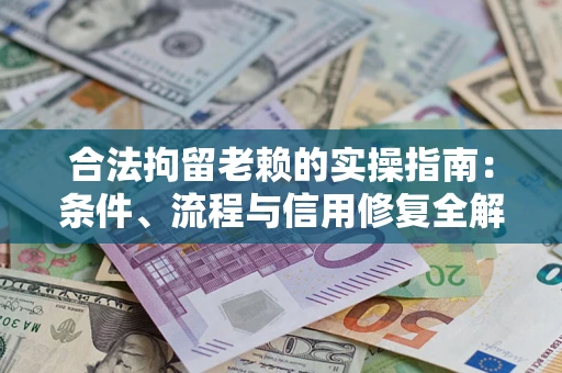 北京合法拘留老赖的实操指南：条件、流程与信用修复全解析