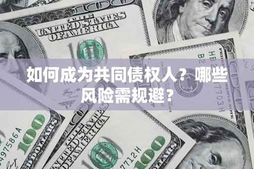 北京如何成为共同债权人？哪些风险需规避？