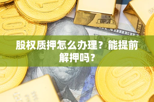 北京股权质押怎么办理？能提前解押吗？