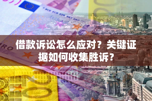 北京借款诉讼怎么应对？关键证据如何收集胜诉？