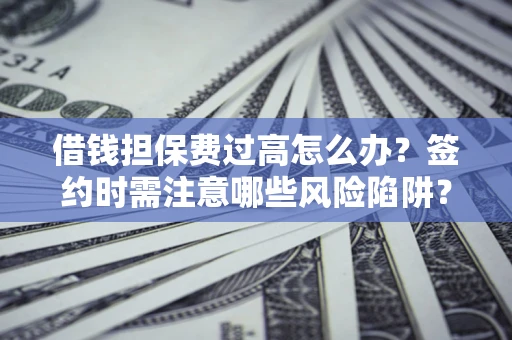 北京借钱担保费过高怎么办？签约时需注意哪些风险陷阱？