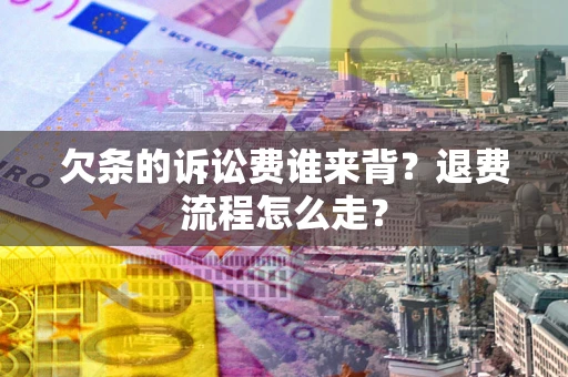 北京欠条的诉讼费谁来背？退费流程怎么走？