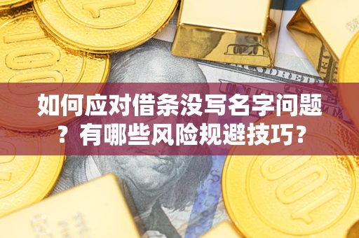 北京如何应对借条没写名字问题？有哪些风险规避技巧？