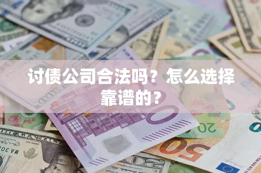 北京讨债公司合法吗？怎么选择靠谱的？
