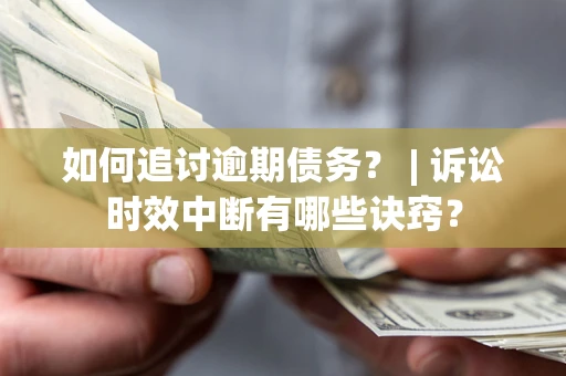 北京如何追讨逾期债务？ | 诉讼时效中断有哪些诀窍？