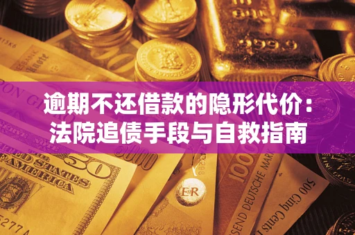 北京逾期不还借款的隐形代价：法院追债手段与自救指南