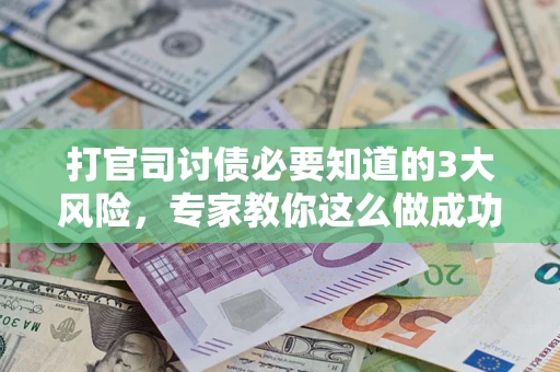 北京打官司讨债必要知道的3大风险，专家教你这么做成功率飙升