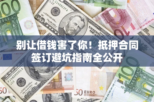 北京别让借钱害了你！抵押合同签订避坑指南全公开