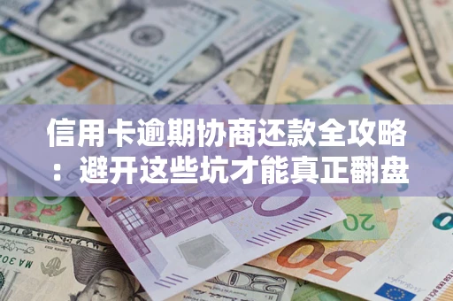 北京信用卡逾期协商还款全攻略：避开这些坑才能真正翻盘